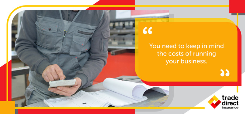 You need to keep in mind the costs of running your business